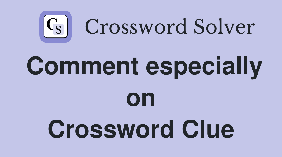 Comment especially on Crossword Clue