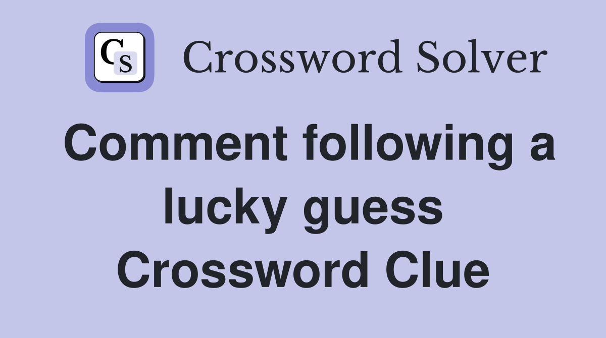 Comment following a lucky guess Crossword Clue
