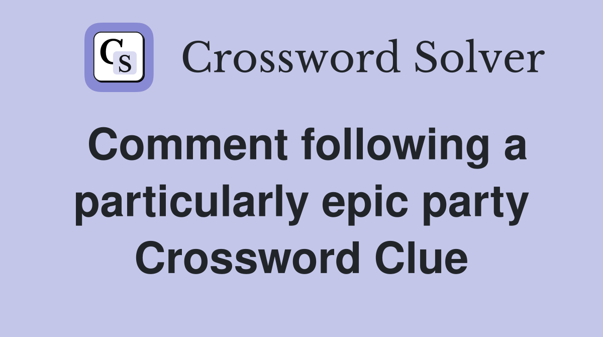 Comment following a particularly epic party Crossword Clue