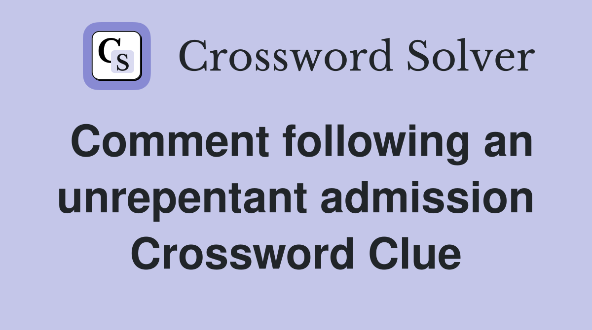 Comment following an unrepentant admission Crossword Clue