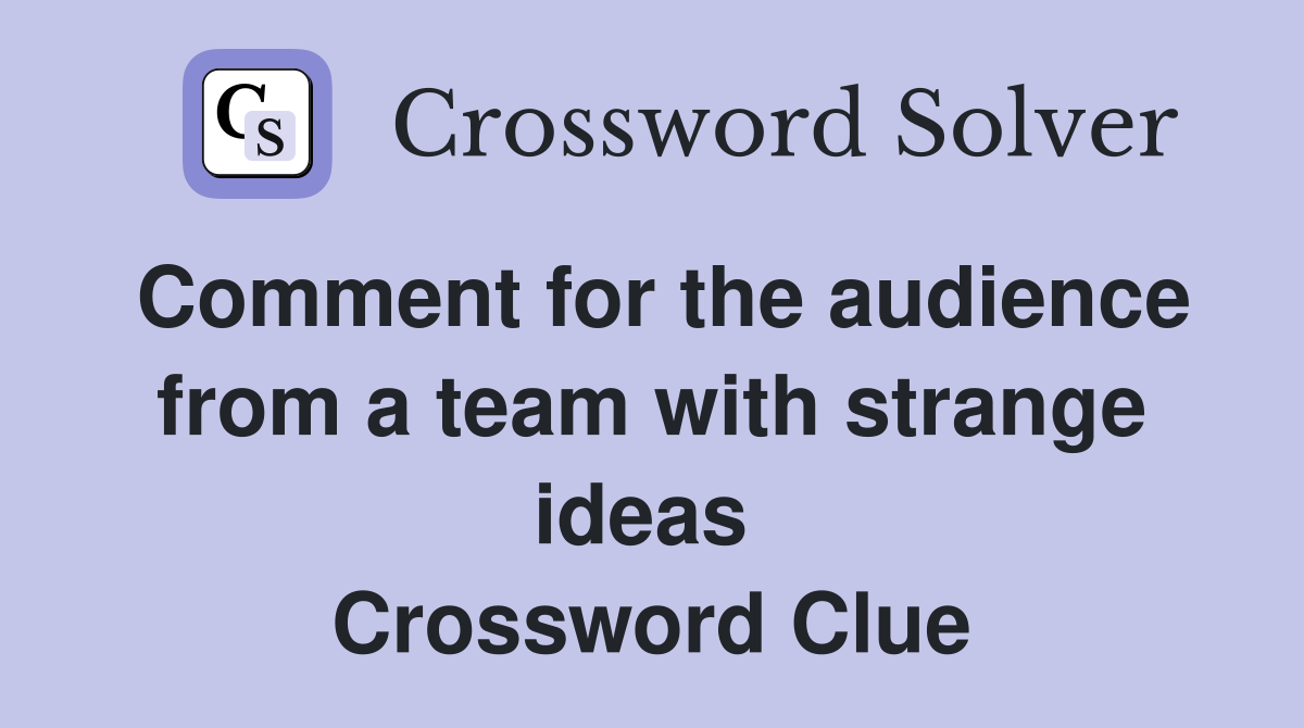 Comment for the audience from a team with strange ideas  Crossword Clue