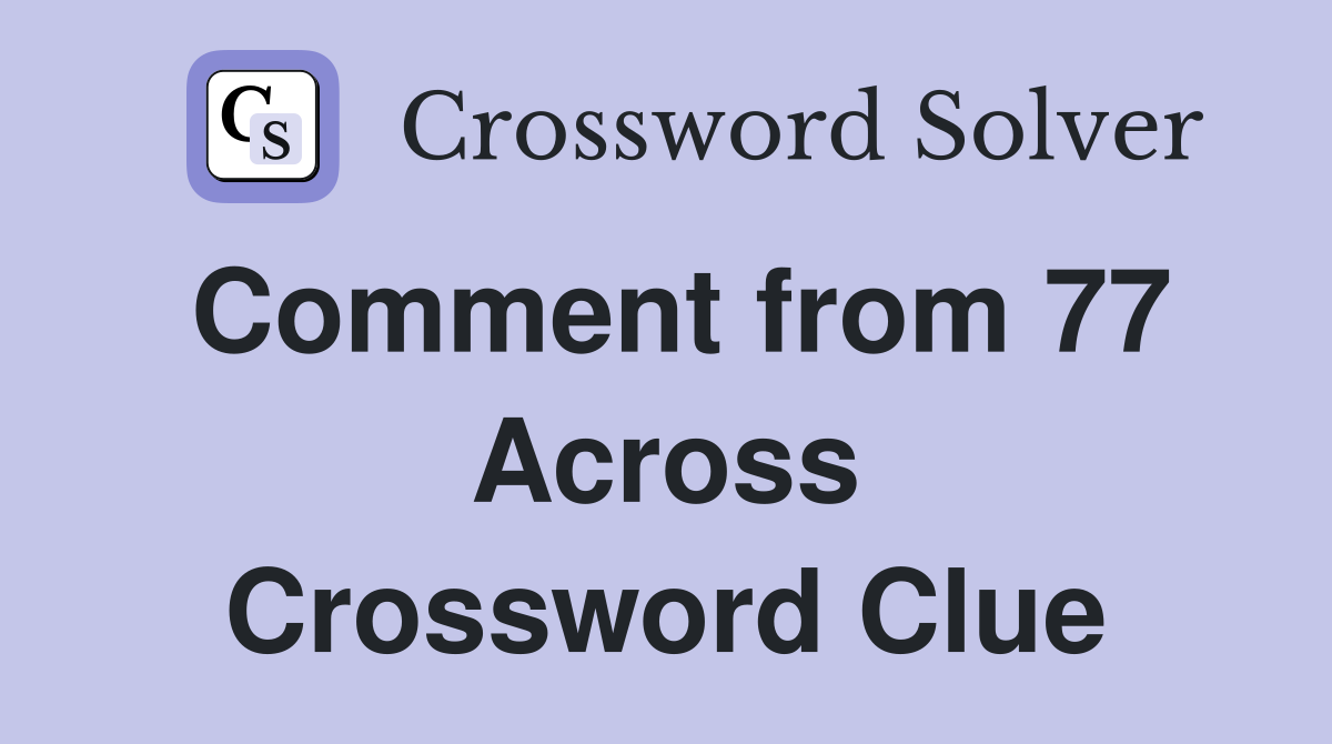 Comment from 77 Across Crossword Clue