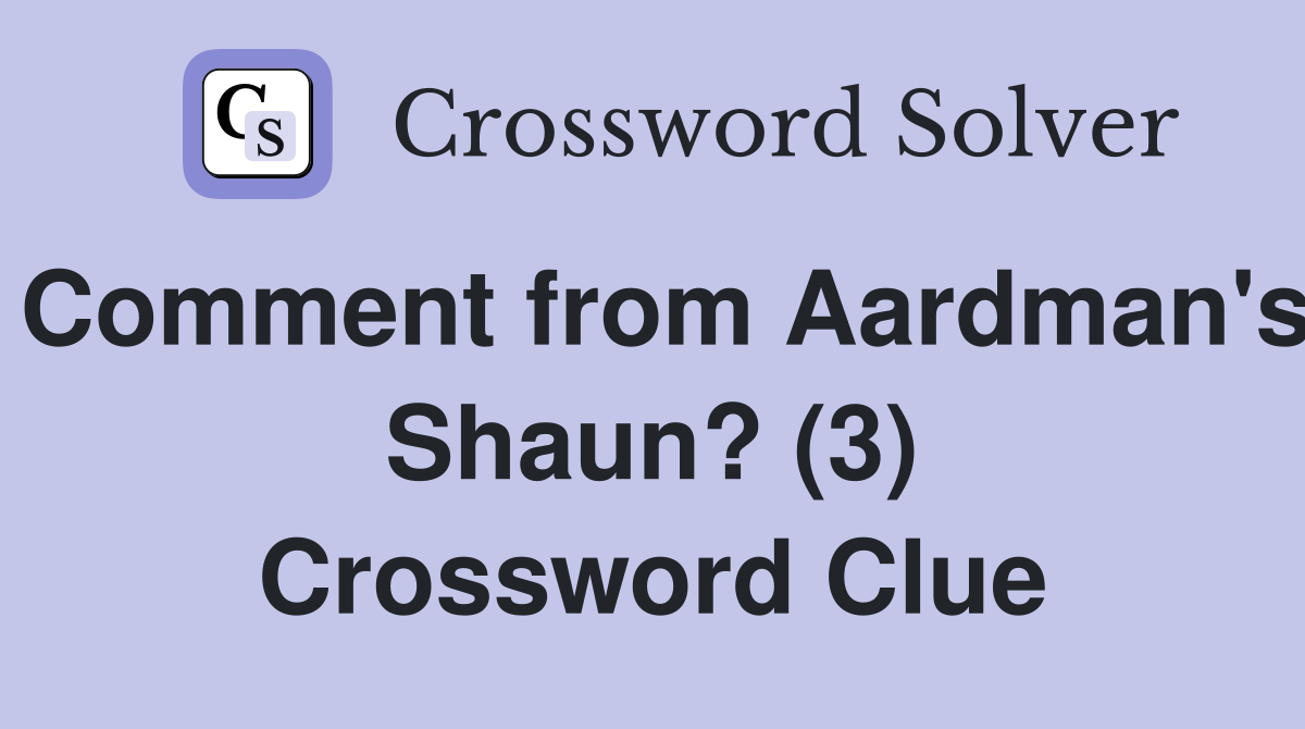 Comment from Aardman's Shaun? (3) Crossword Clue