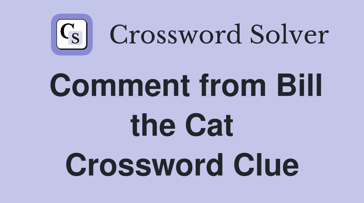 Comment from Bill the Cat Crossword Clue