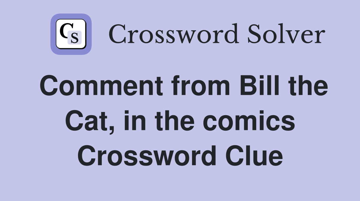 Comment from Bill the Cat, in the comics Crossword Clue