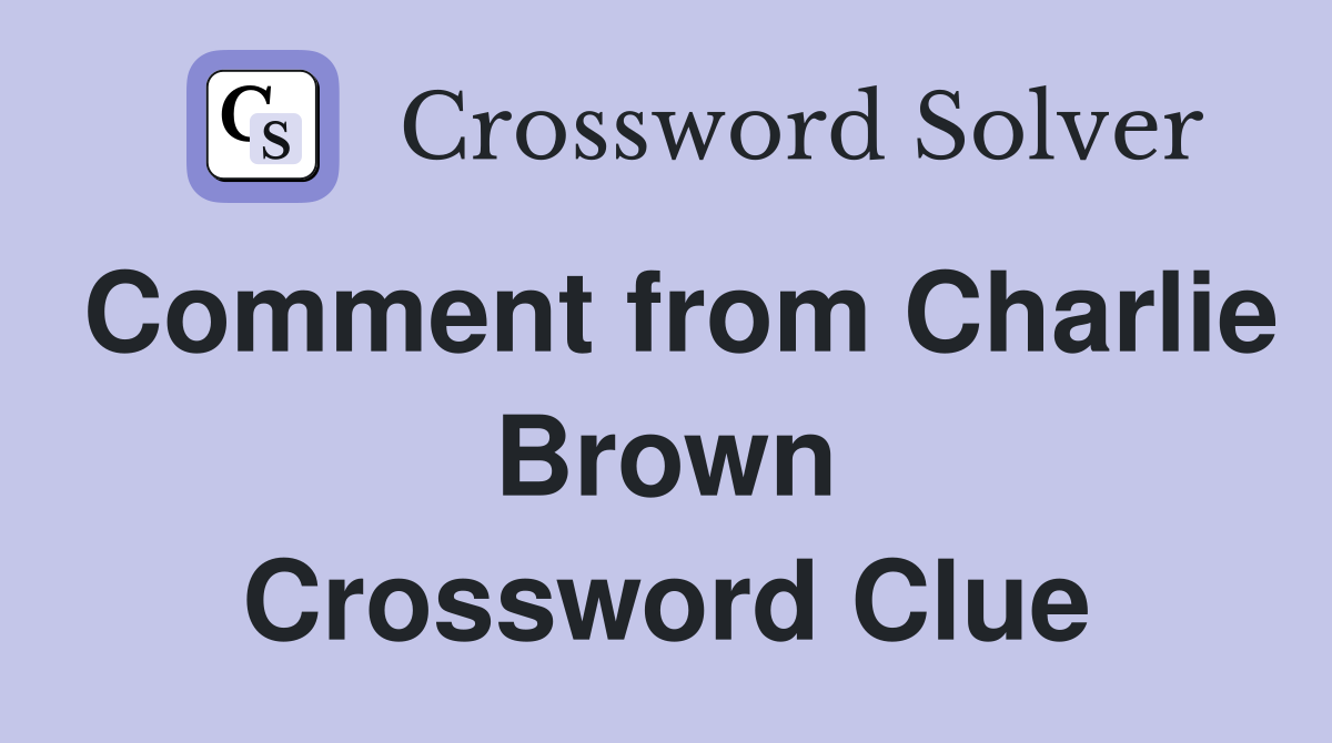 Comment from Charlie Brown Crossword Clue