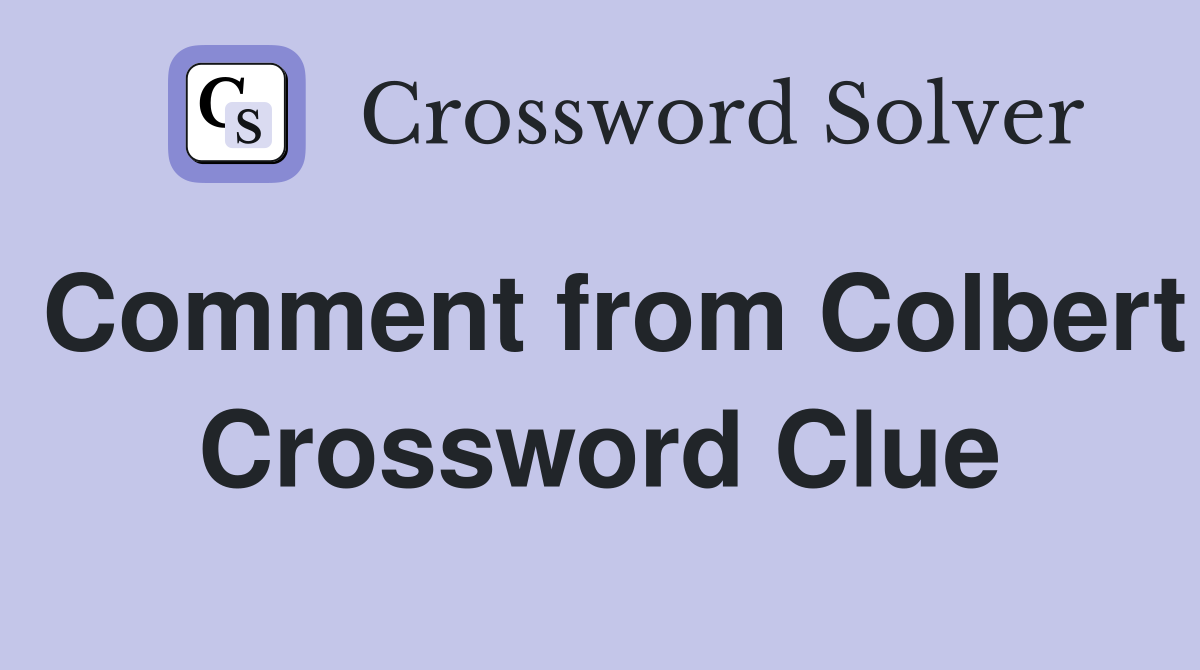 Comment from Colbert Crossword Clue