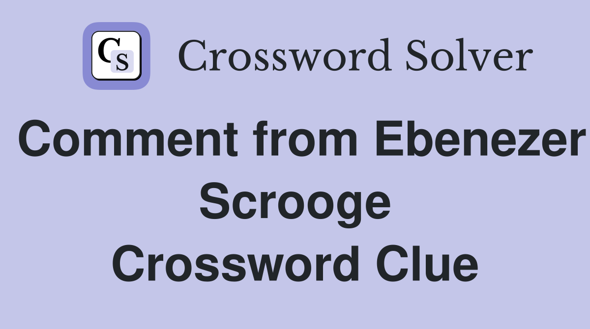 Comment from Ebenezer Scrooge Crossword Clue