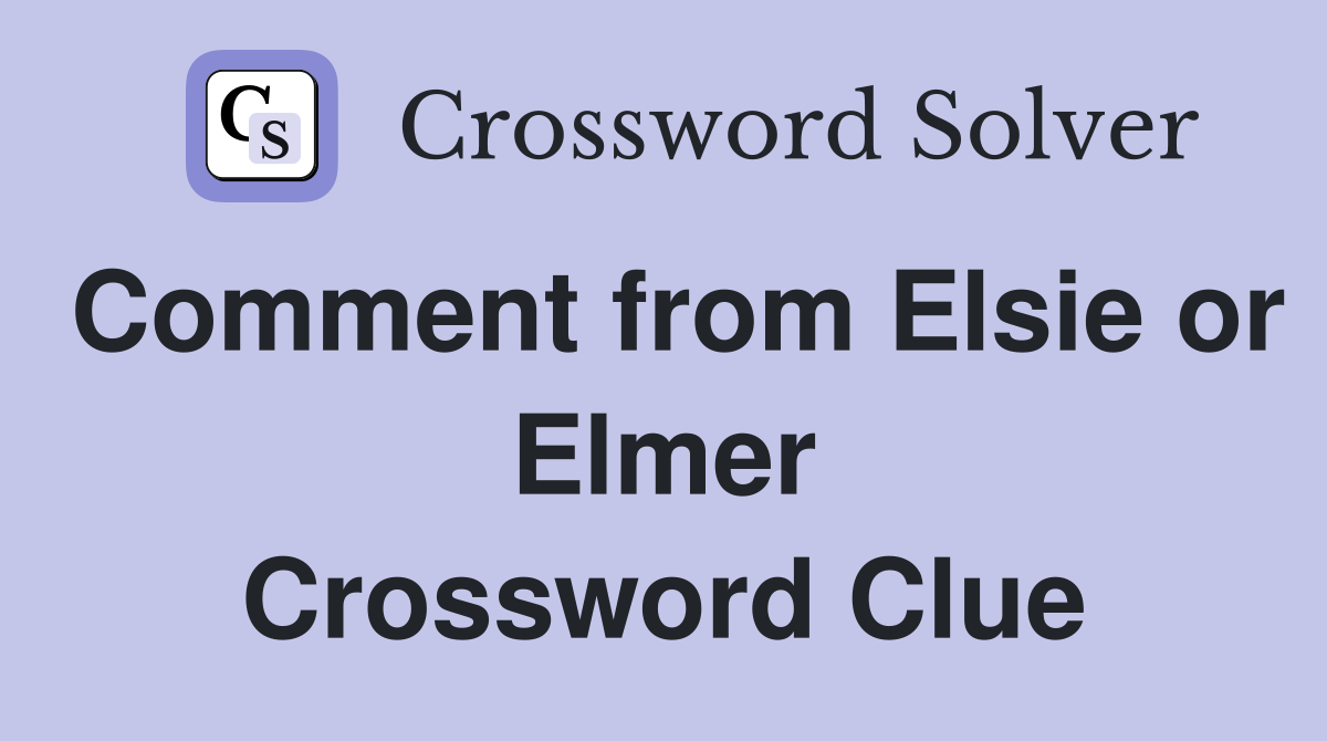 Comment from Elsie or Elmer Crossword Clue