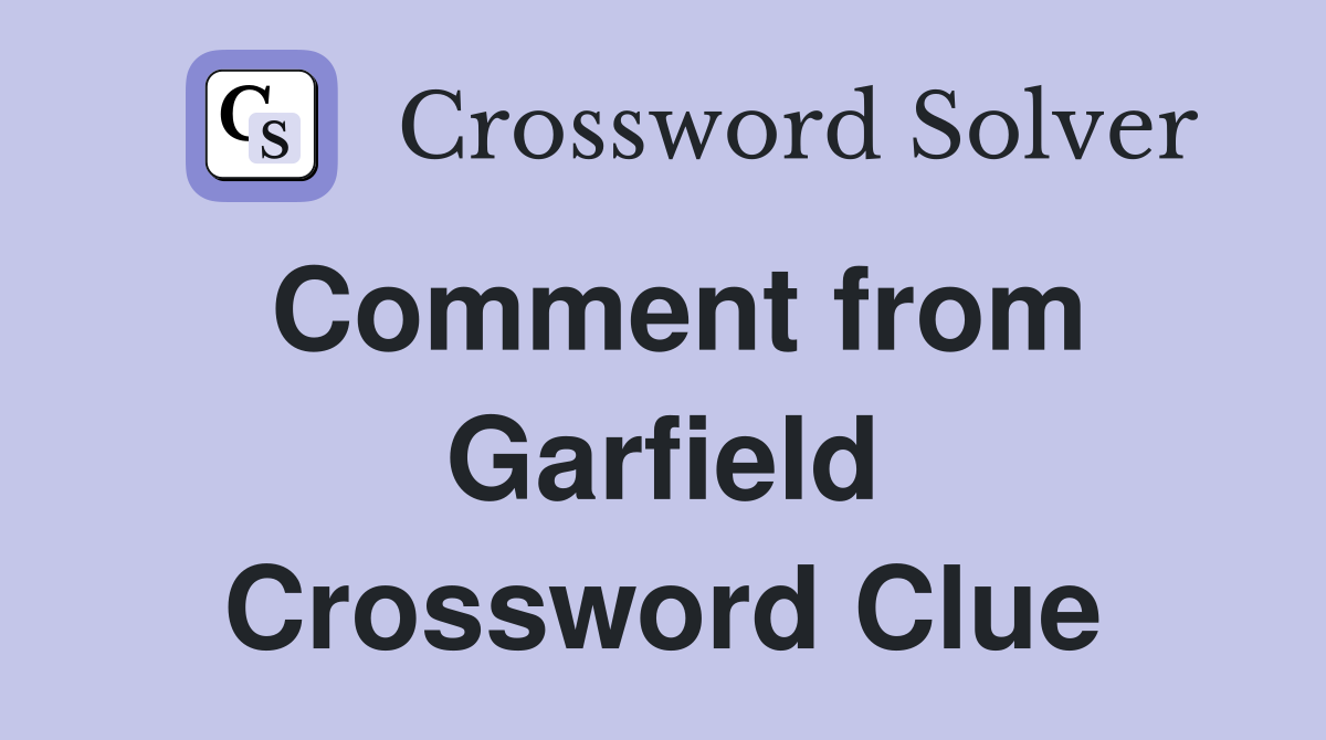 Comment from Garfield Crossword Clue