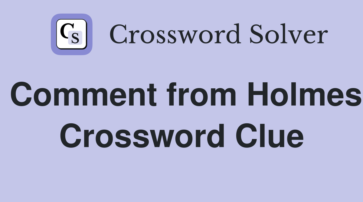 Comment from Holmes Crossword Clue