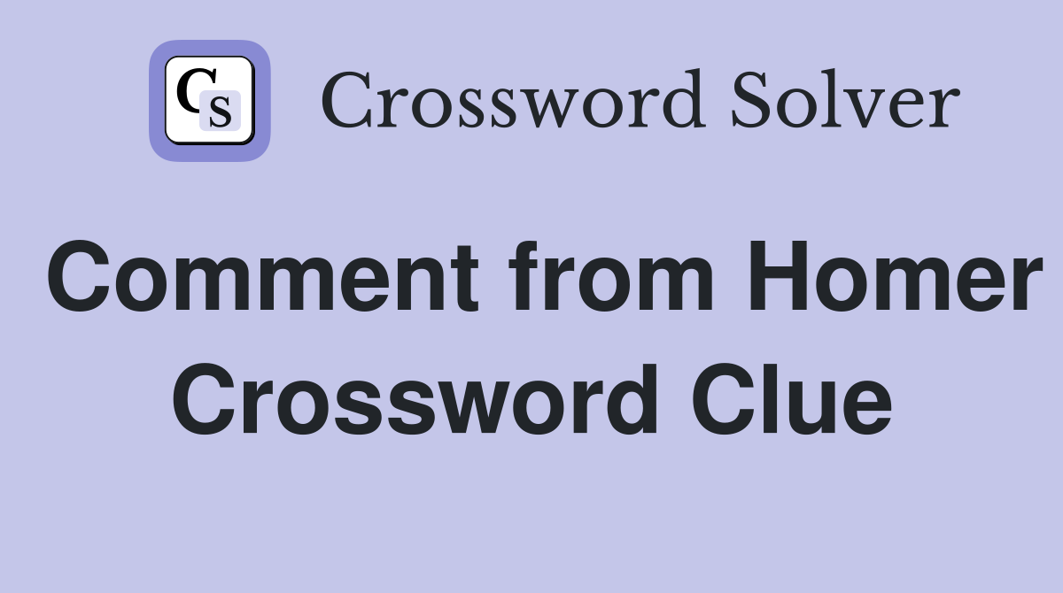 Comment from Homer Crossword Clue