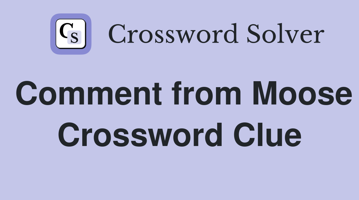 Comment from Moose Crossword Clue