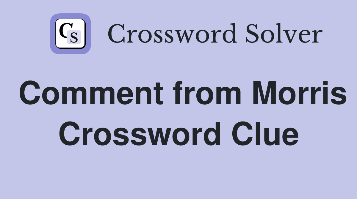 Comment from Morris Crossword Clue