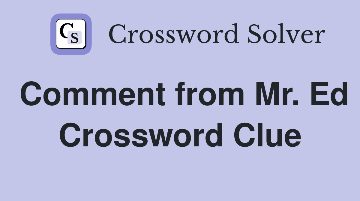 Comment from Mr. Ed Crossword Clue