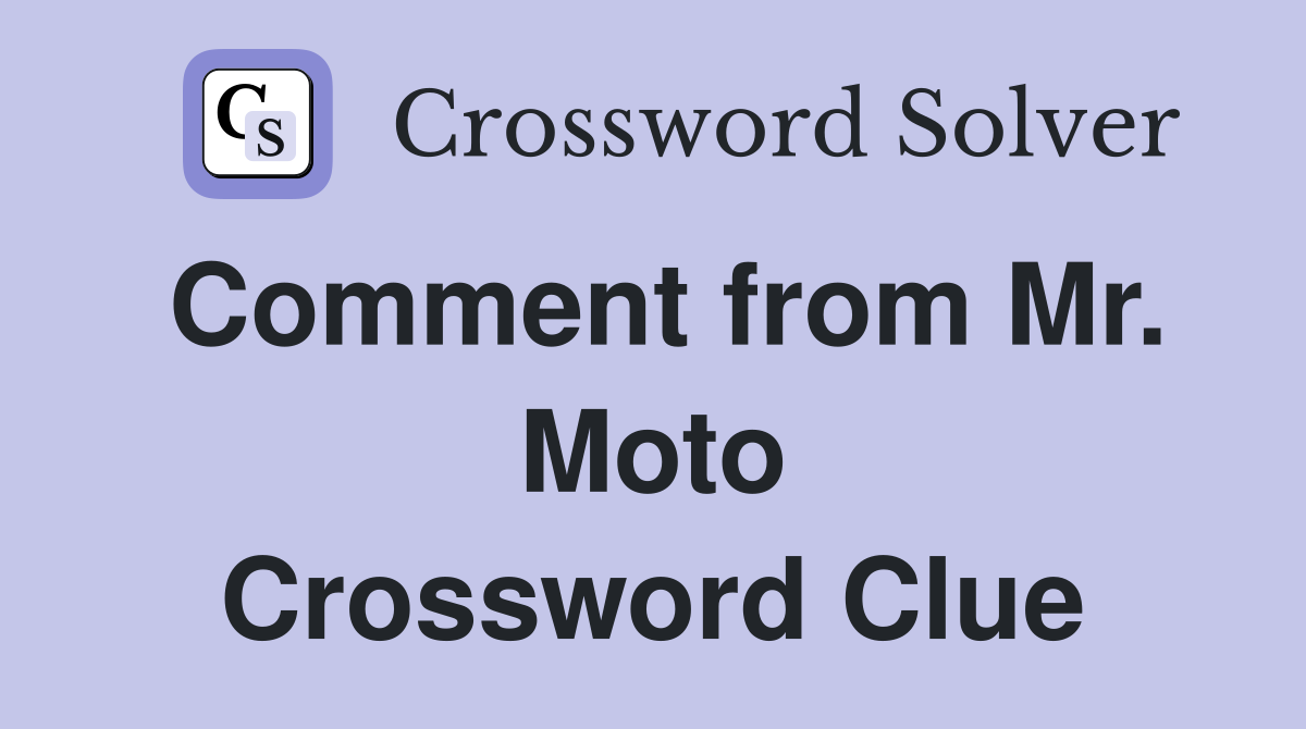 Comment from Mr. Moto Crossword Clue