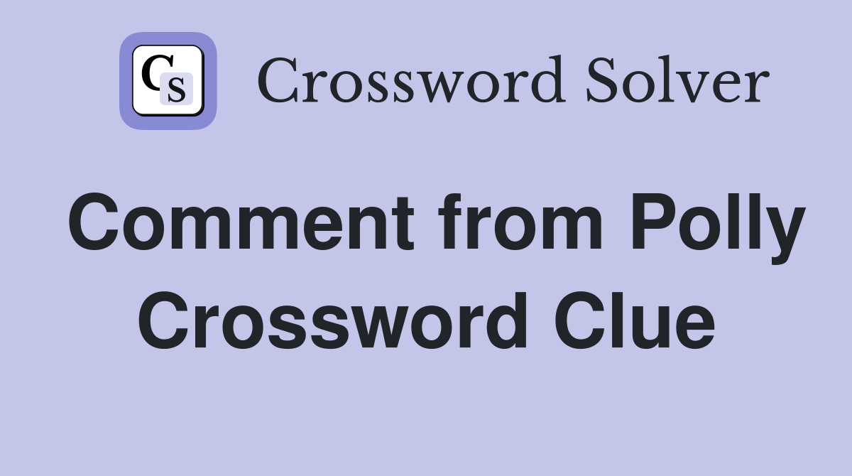 Comment from Polly Crossword Clue