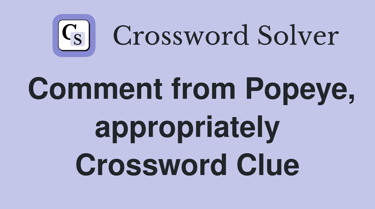 Comment from Popeye, appropriately Crossword Clue