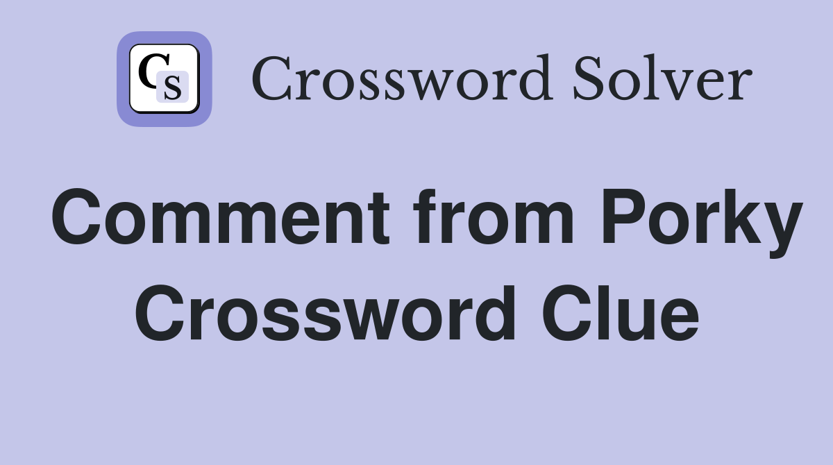 Comment from Porky Crossword Clue