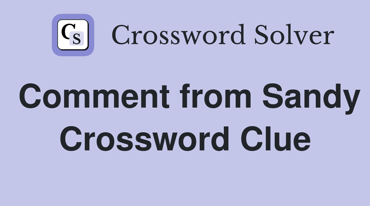 Comment from Sandy Crossword Clue