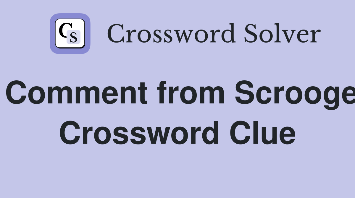 Comment from Scrooge Crossword Clue