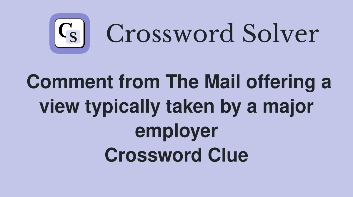 Comment from The Mail offering a view typically taken by a major employer Crossword Clue