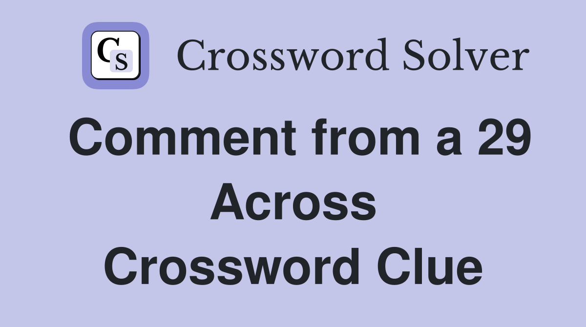 Comment from a 29 Across Crossword Clue