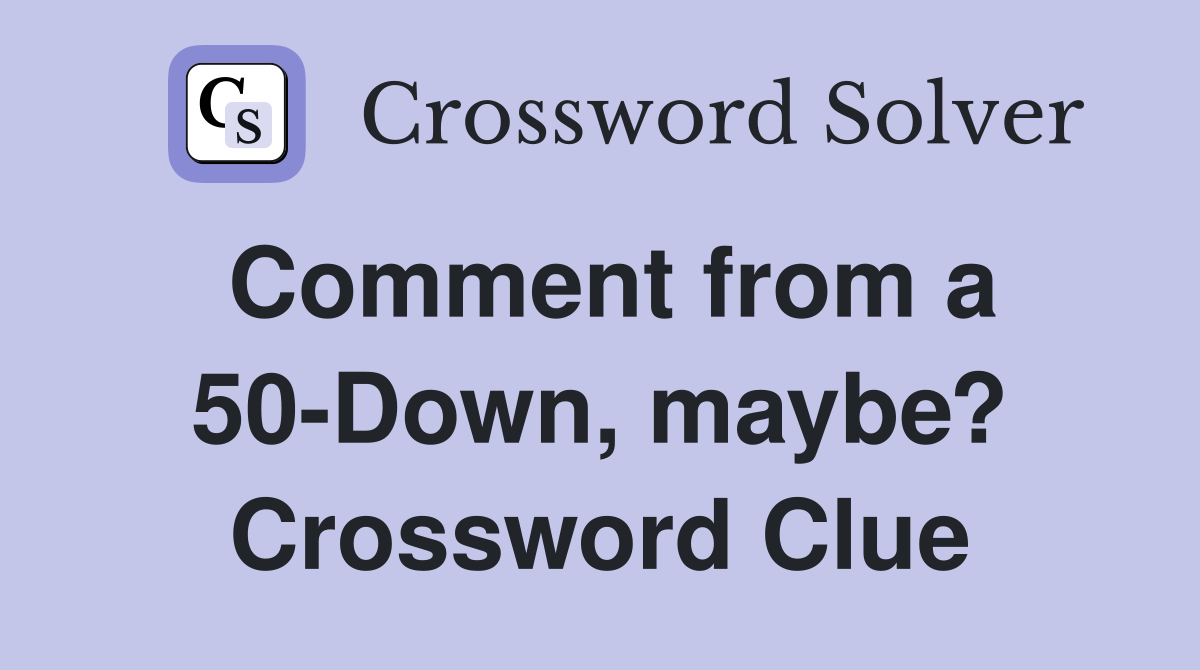 Comment from a 50-Down, maybe? Crossword Clue