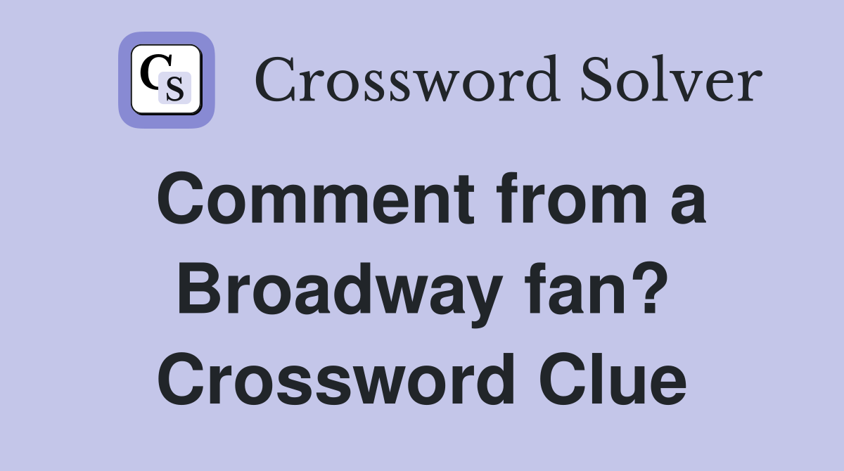 Comment from a Broadway fan? Crossword Clue