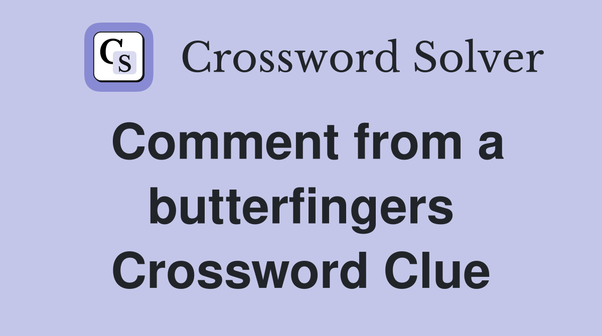 Comment from a butterfingers Crossword Clue