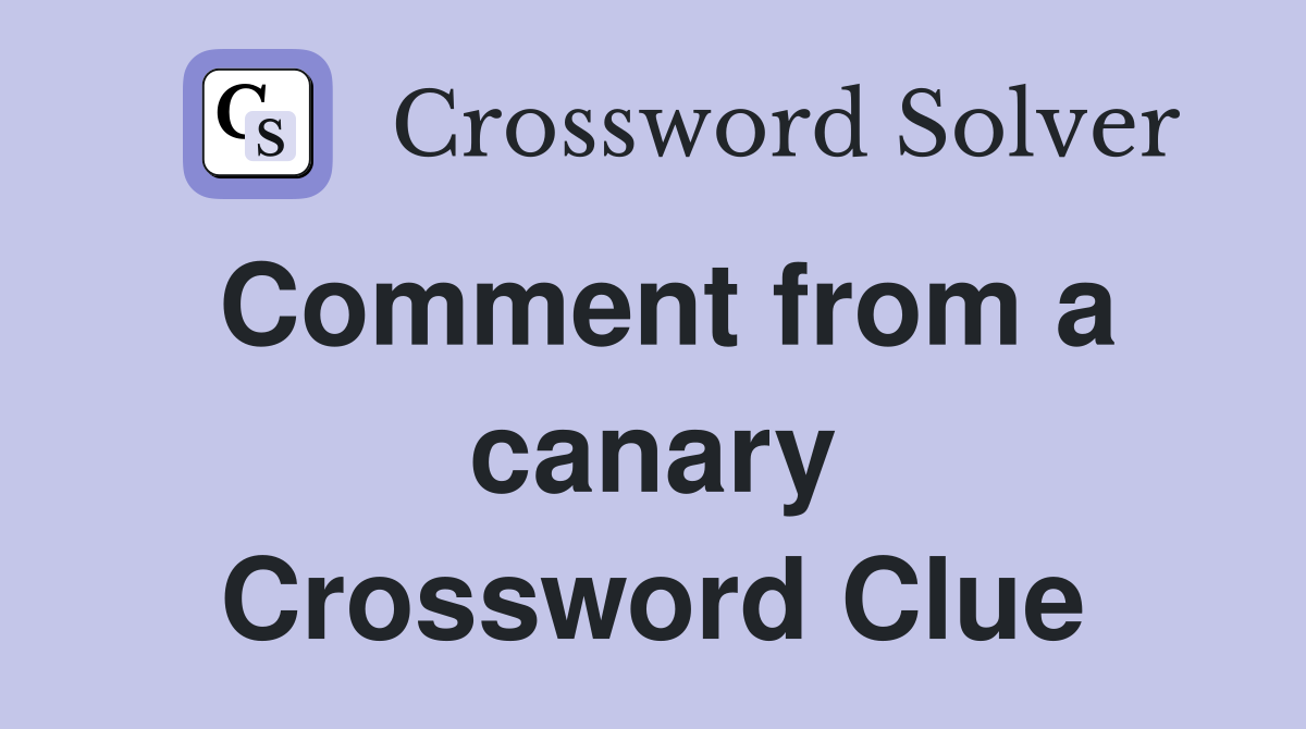 Comment from a canary Crossword Clue