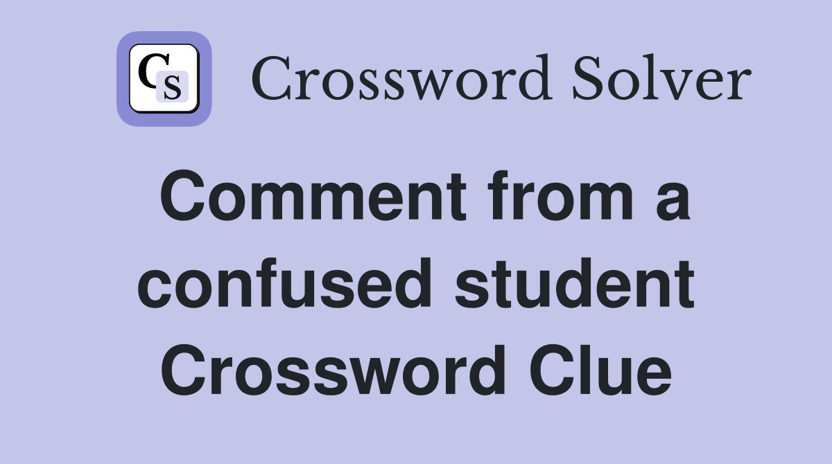 Comment from a confused student Crossword Clue