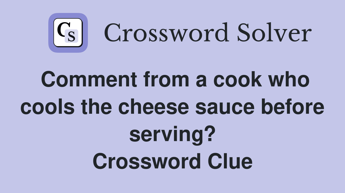 Comment from a cook who cools the cheese sauce before serving? Crossword Clue