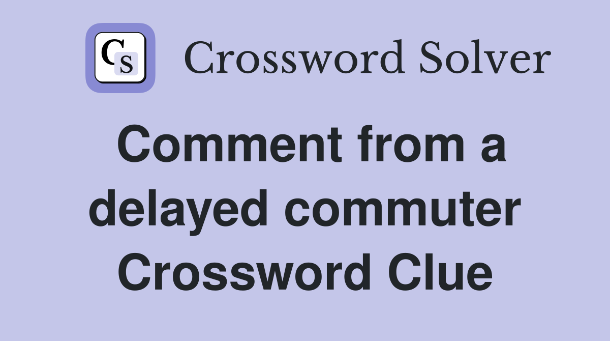 Comment from a delayed commuter Crossword Clue