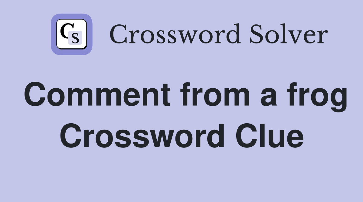 Comment from a frog Crossword Clue
