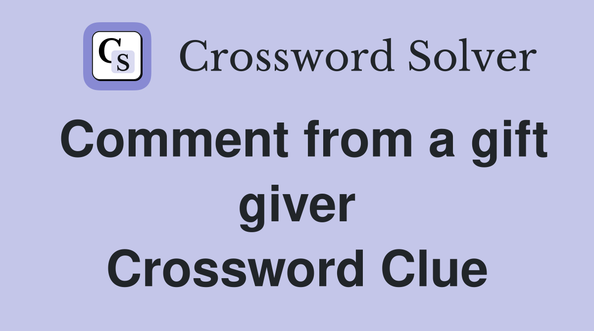 Comment from a gift giver Crossword Clue