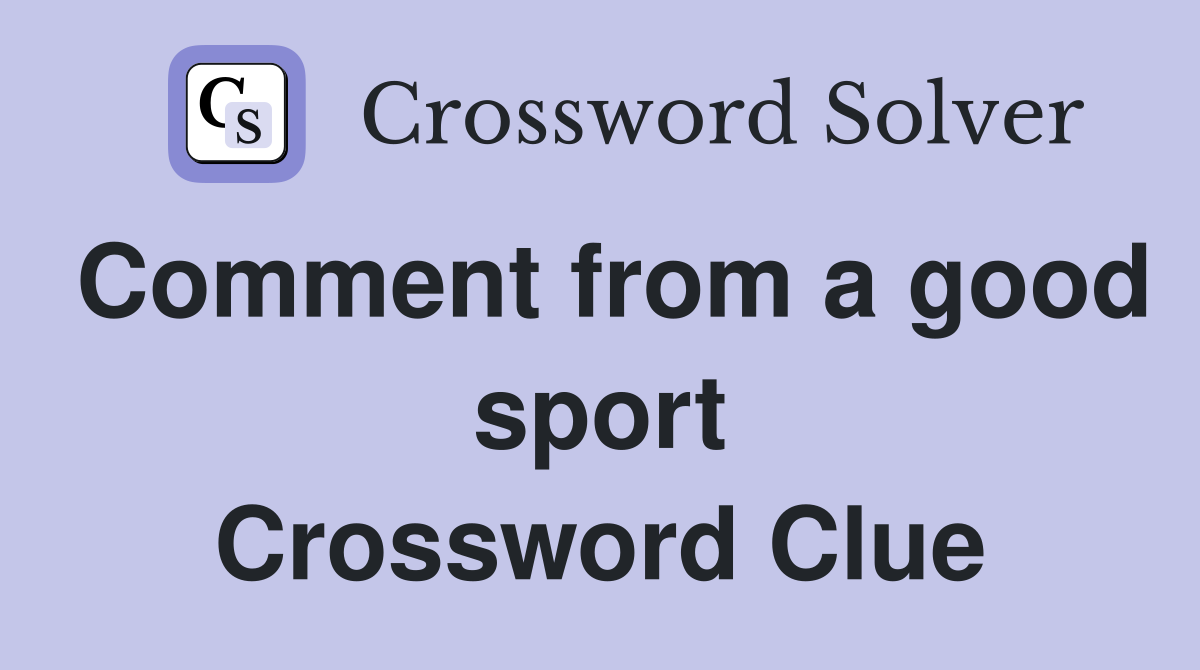 Comment from a good sport Crossword Clue