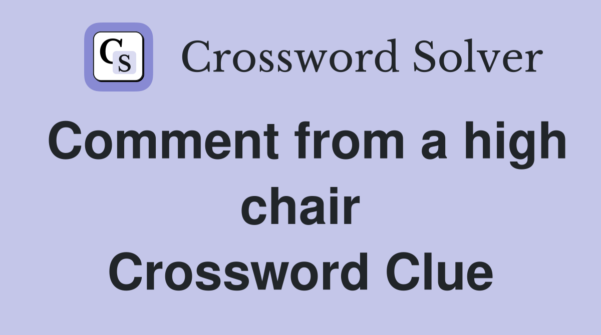 Comment from a high chair Crossword Clue