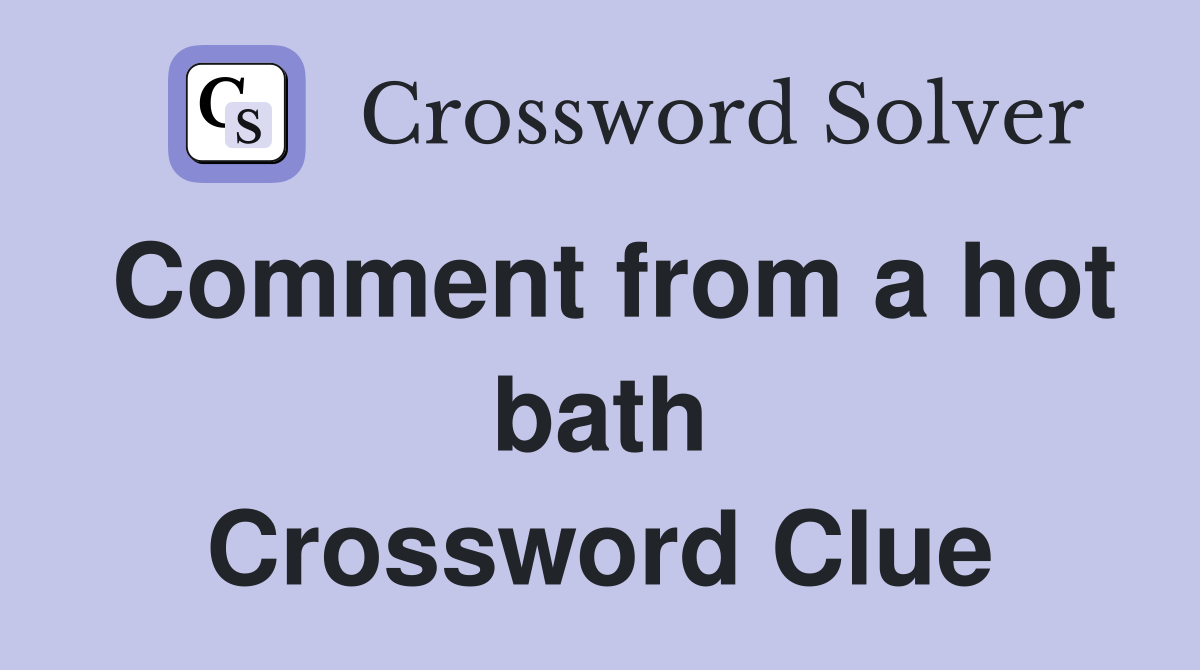 Comment from a hot bath Crossword Clue