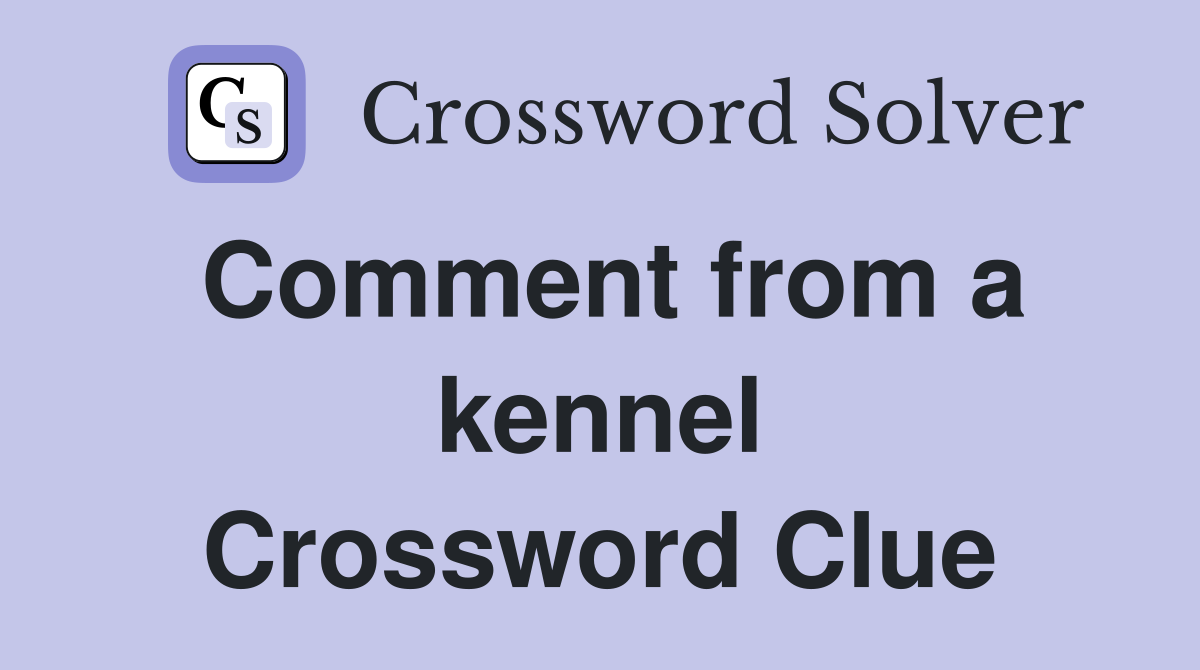 Comment from a kennel Crossword Clue