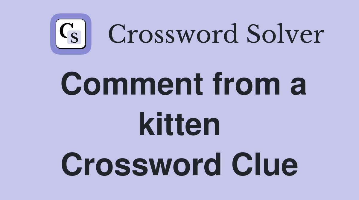 Comment from a kitten Crossword Clue