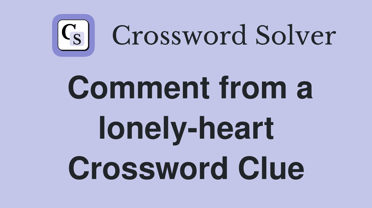 Comment from a lonely-heart Crossword Clue