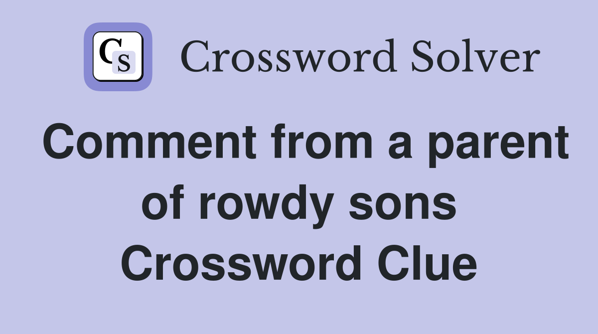 Comment from a parent of rowdy sons Crossword Clue