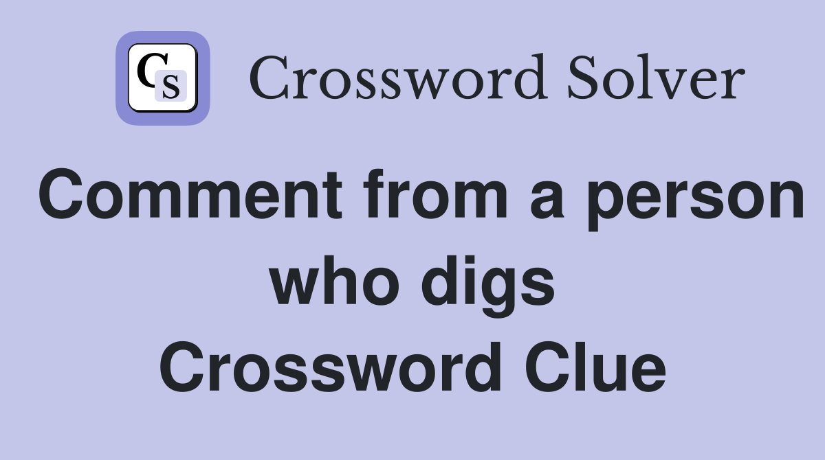 Comment from a person who digs Crossword Clue