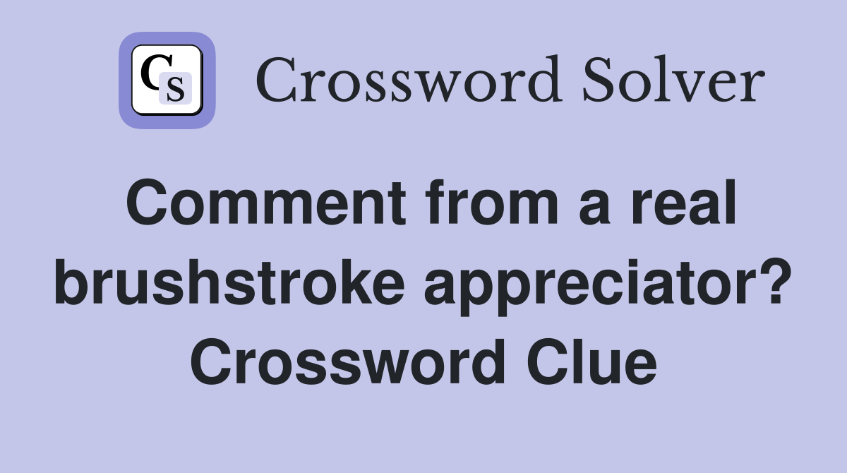 Comment from a real brushstroke appreciator? Crossword Clue