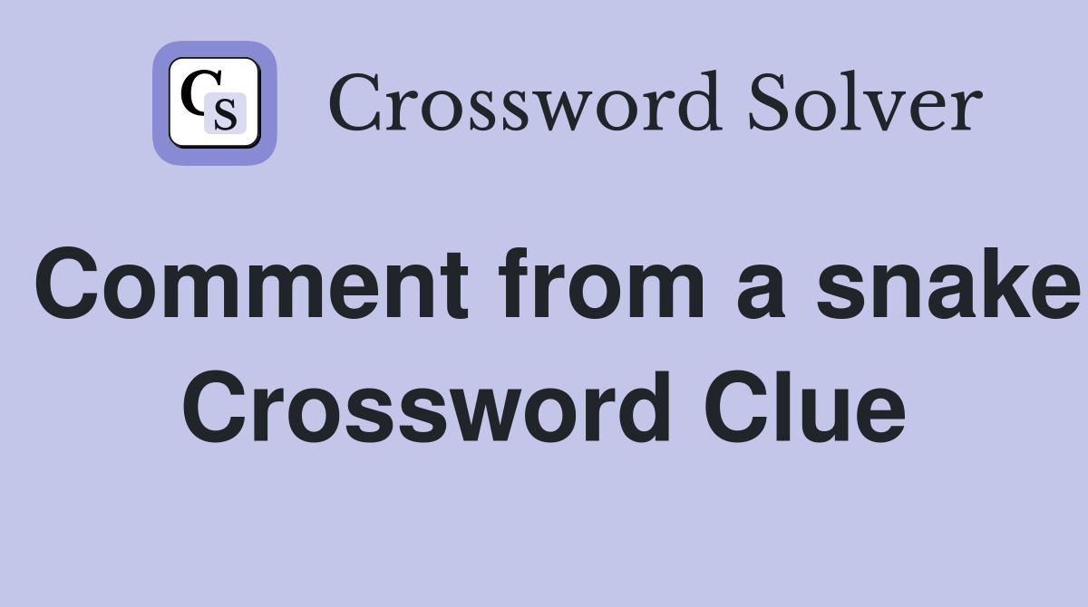 Comment from a snake Crossword Clue