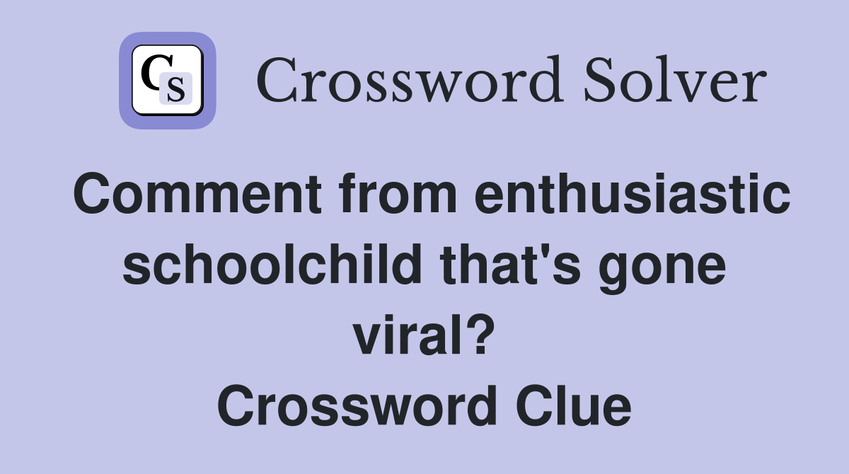 Comment from enthusiastic schoolchild that's gone viral? Crossword Clue