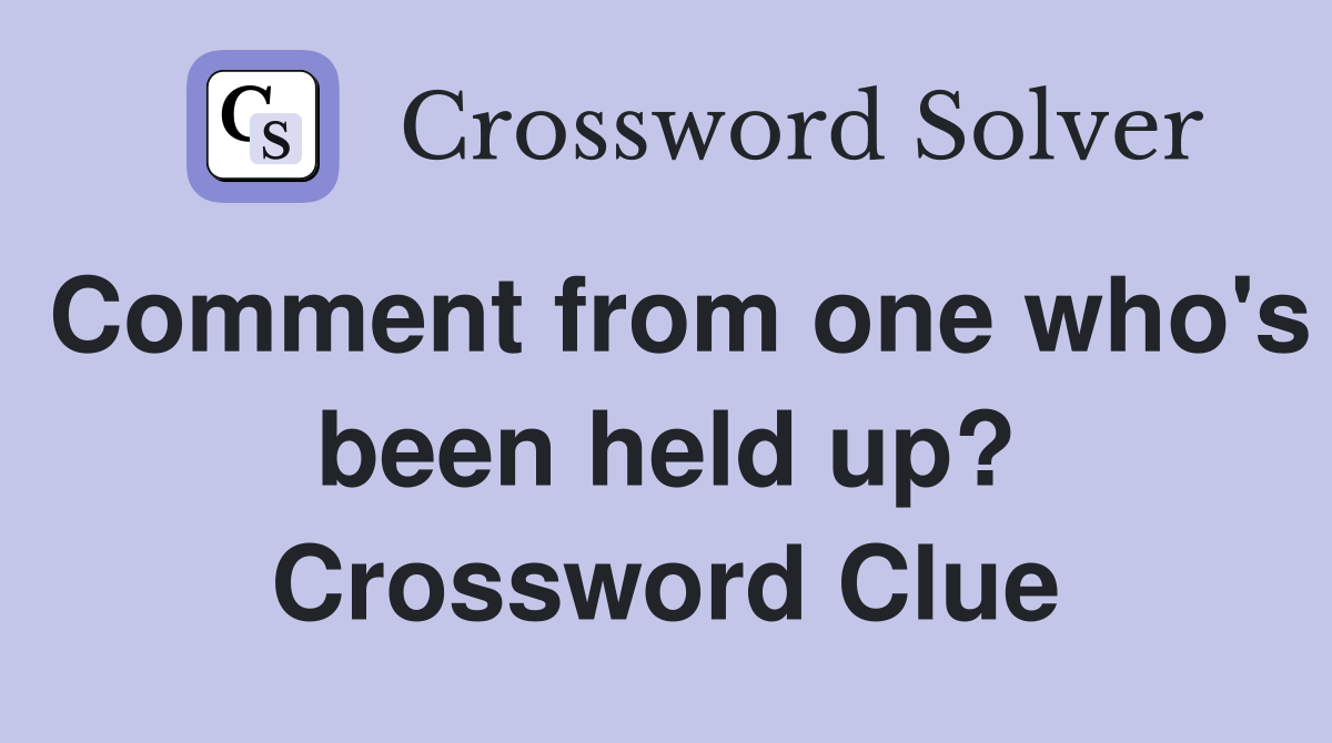 Comment from one who's been held up? Crossword Clue