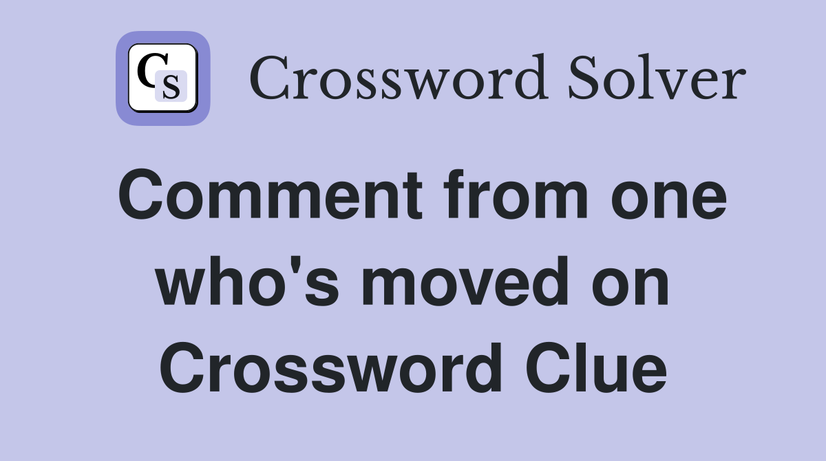 Comment from one who's moved on Crossword Clue