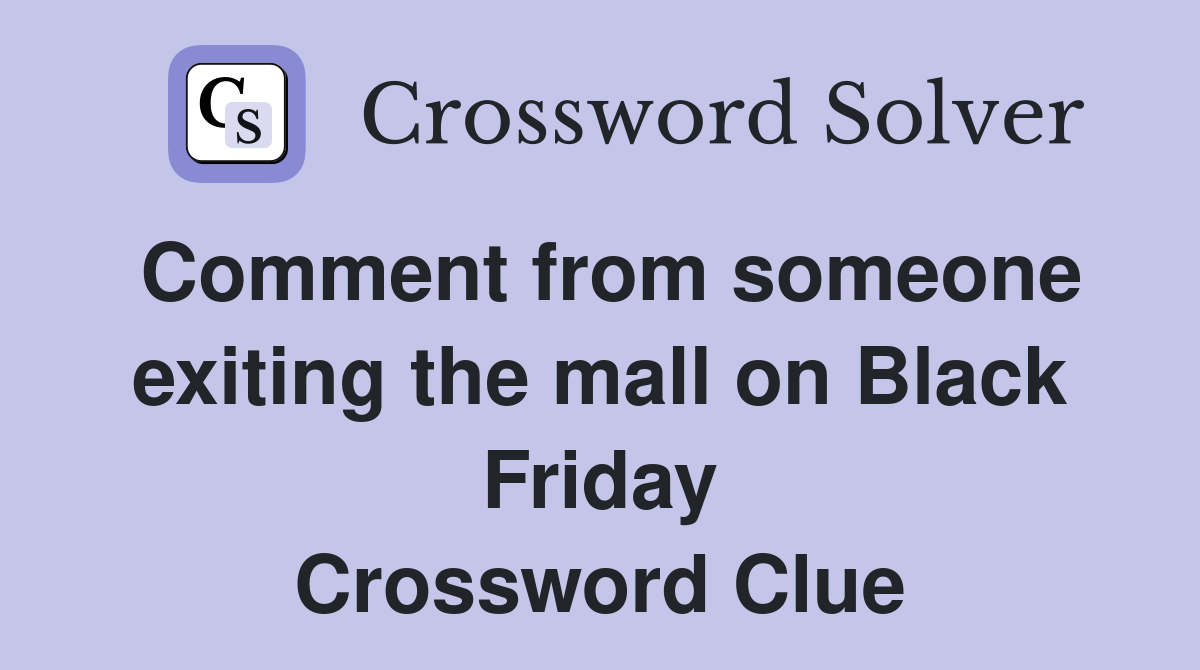 Comment from someone exiting the mall on Black Friday Crossword Clue